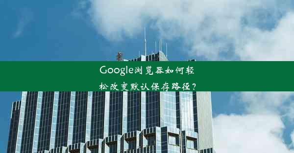 Google浏览器如何轻松改变默认保存路径？