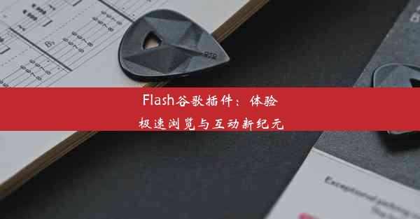 Flash谷歌插件：体验极速浏览与互动新纪元