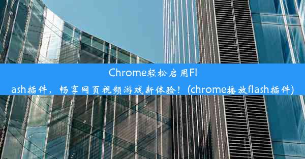 Chrome轻松启用Flash插件，畅享网页视频游戏新体验！(chrome播放flash插件)