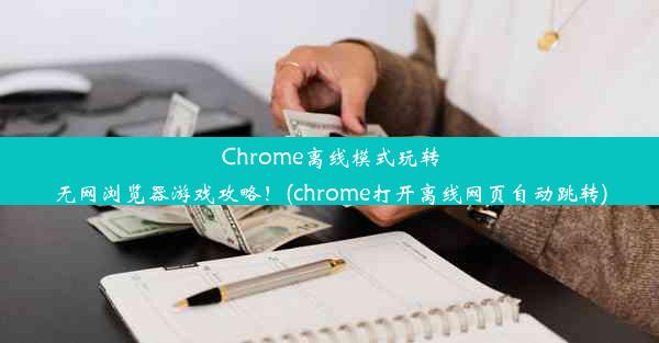 Chrome离线模式玩转无网浏览器游戏攻略！(chrome打开离线网页自动跳转)