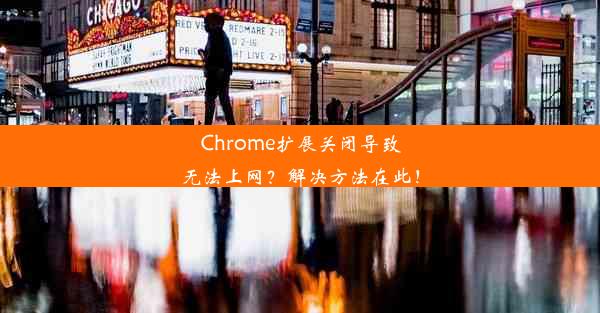 Chrome扩展关闭导致无法上网？解决方法在此！