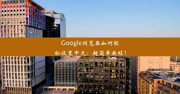 Google浏览器如何轻松设置中文：超简单教程！