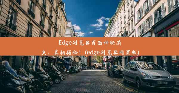 Edge浏览器页面神秘消失，真相揭秘！(edge浏览器网页版)