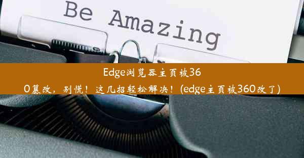 Edge浏览器主页被360篡改，别慌！这几招轻松解决！(edge主页被360改了)