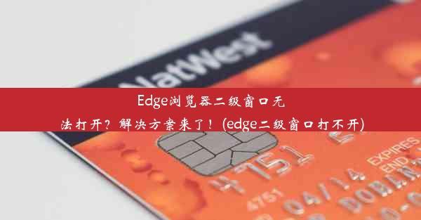 Edge浏览器二级窗口无法打开？解决方案来了！(edge二级窗口打不开)