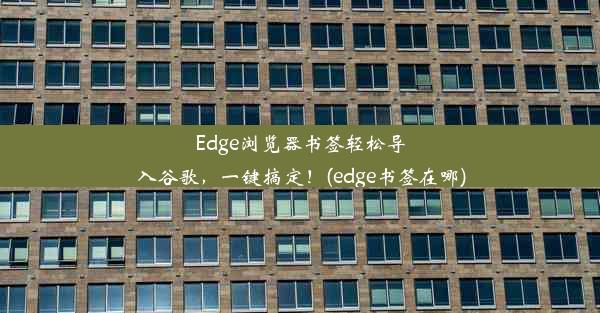 Edge浏览器书签轻松导入谷歌，一键搞定！(edge书签在哪)