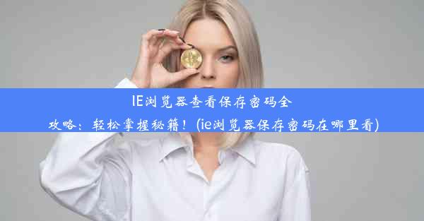 IE浏览器查看保存密码全攻略：轻松掌握秘籍！(ie浏览器保存密码在哪里看)