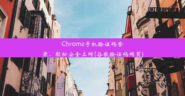 Chrome手机验证码登录，轻松安全上网(谷歌验证码网页)