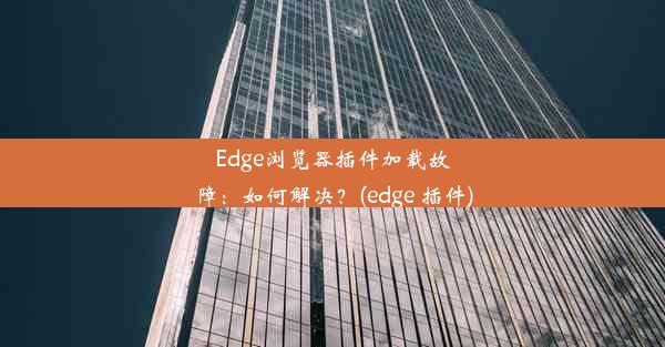 Edge浏览器插件加载故障：如何解决？(edge 插件)