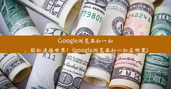 Google浏览器扫一扫，轻松连接世界！(google浏览器扫一扫在哪里)