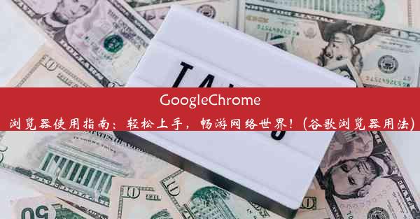 GoogleChrome浏览器使用指南：轻松上手，畅游网络世界！(谷歌浏览器用法)