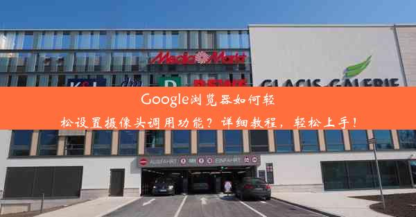 Google浏览器如何轻松设置摄像头调用功能？详细教程，轻松上手！