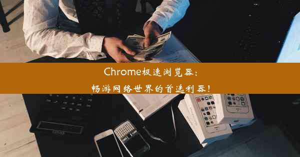 Chrome极速浏览器：畅游网络世界的首选利器！