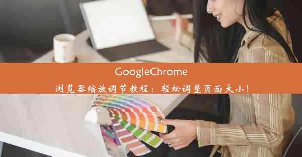 GoogleChrome浏览器缩放调节教程：轻松调整页面大小！