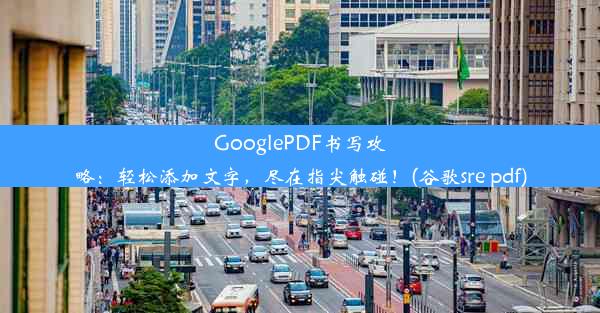 GooglePDF书写攻略：轻松添加文字，尽在指尖触碰！(谷歌sre pdf)