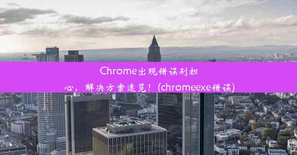 Chrome出现错误别担心，解决方案速览！(chromeexe错误)