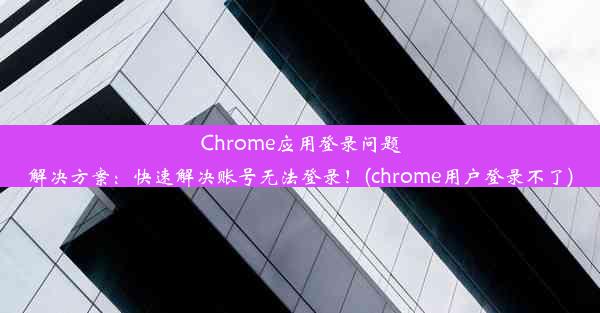 Chrome应用登录问题解决方案：快速解决账号无法登录！(chrome用户登录不了)