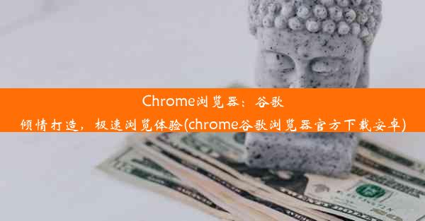 Chrome浏览器：谷歌倾情打造，极速浏览体验(chrome谷歌浏览器官方下载安卓)