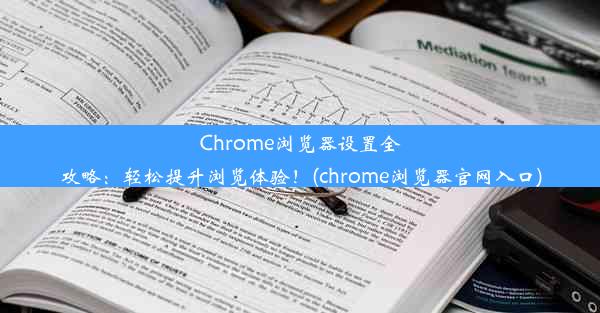 Chrome浏览器设置全攻略：轻松提升浏览体验！(chrome浏览器官网入口)