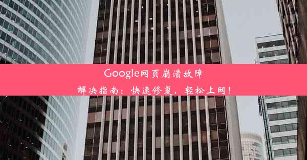 Google网页崩溃故障解决指南：快速修复，轻松上网！