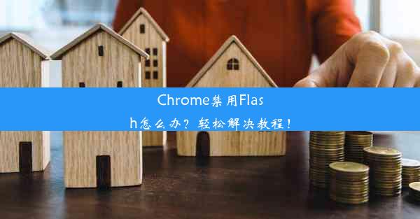 Chrome禁用Flash怎么办？轻松解决教程！