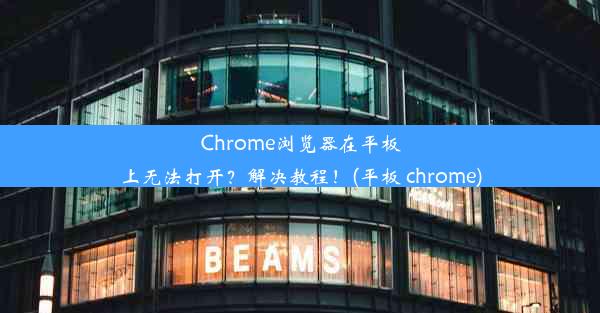 Chrome浏览器在平板上无法打开？解决教程！(平板 chrome)