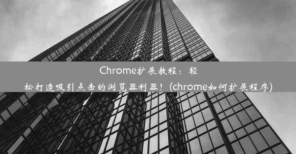 Chrome扩展教程：轻松打造吸引点击的浏览器利器！(chrome如何扩展程序)