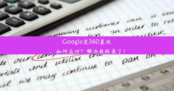 Google遭360篡改，如何应对？解决教程来了！