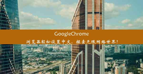 GoogleChrome浏览器轻松设置中文，探索无限网络世界！