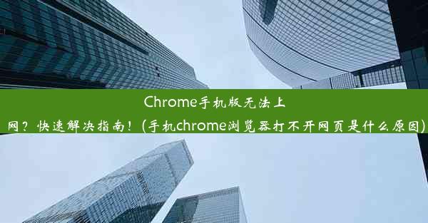 Chrome手机版无法上网？快速解决指南！(手机chrome浏览器打不开网页是什么原因)