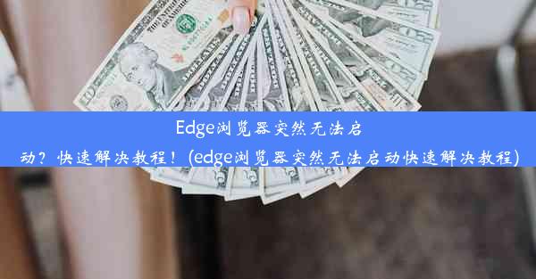 Edge浏览器突然无法启动？快速解决教程！(edge浏览器突然无法启动快速解决教程)