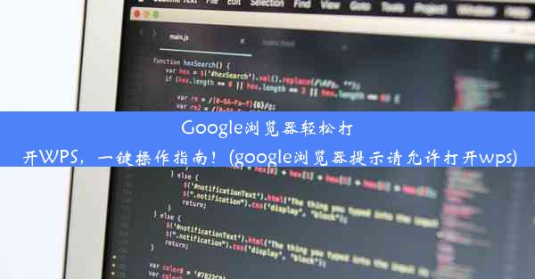 Google浏览器轻松打开WPS，一键操作指南！(google浏览器提示请允许打开wps)