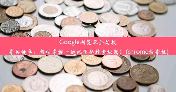 Google浏览器全局搜索关键字：轻松掌握一键式全局搜索秘籍！(chrome搜索框)