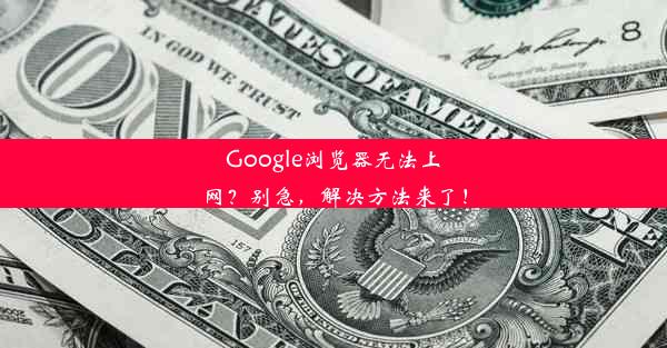 Google浏览器无法上网？别急，解决方法来了！