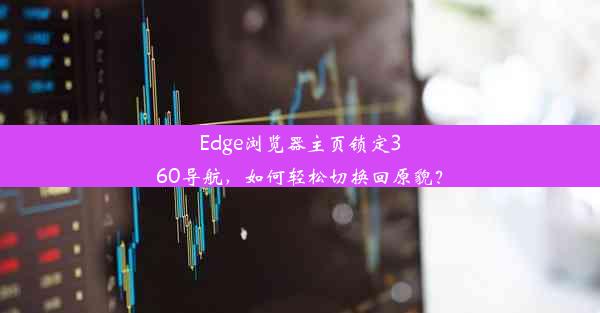 Edge浏览器主页锁定360导航，如何轻松切换回原貌？