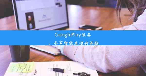 GooglePlay服务：尽享智能生活新体验