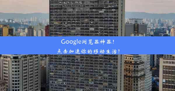 Google浏览器神器！点击加速你的移动生活！