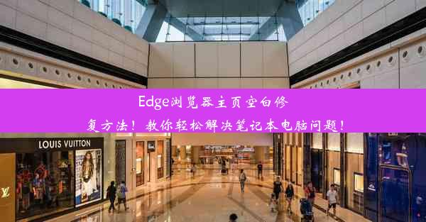 Edge浏览器主页空白修复方法！教你轻松解决笔记本电脑问题！