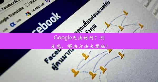 Google无法访问？别发愁，解决方法大揭秘！