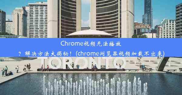 Chrome视频无法播放？解决方法大揭秘！(chrome浏览器视频加载不出来)