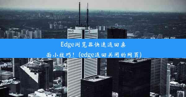 Edge浏览器快速返回桌面小技巧！(edge返回关闭的网页)