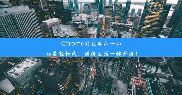 Chrome浏览器扫一扫功能轻松找，便捷生活一键开启！