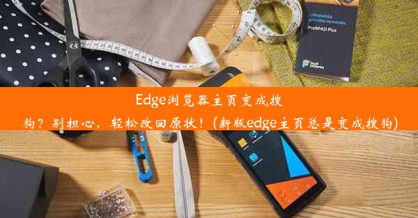 Edge浏览器主页变成搜狗？别担心，轻松改回原状！(新版edge主页总是变成搜狗)