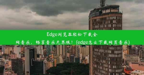 Edge浏览器轻松下载全网音乐，畅享音乐无界限！(edge怎么下载网页音乐)