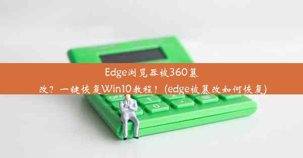 Edge浏览器被360篡改？一键恢复Win10教程！(edge被篡改如何恢复)