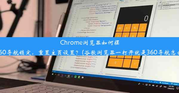 Chrome浏览器如何摆脱360导航锁定，重置主页设置？(谷歌浏览器一打开就是360导航怎么改)