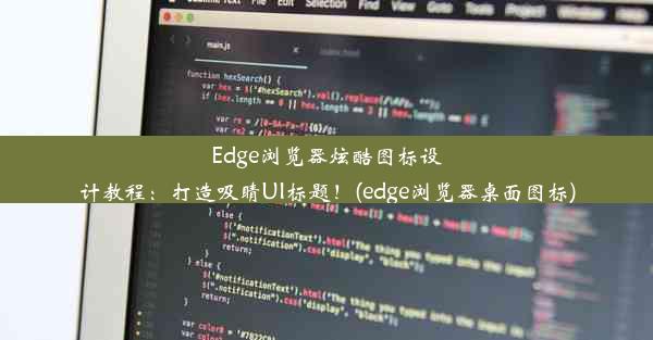 Edge浏览器炫酷图标设计教程：打造吸睛UI标题！(edge浏览器桌面图标)