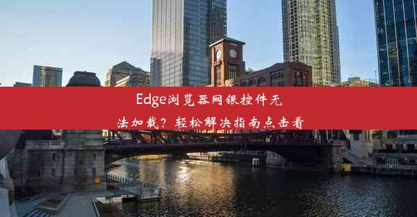 Edge浏览器网银控件无法加载？轻松解决指南点击看