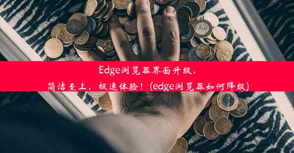 Edge浏览器界面升级，简洁至上，极速体验！(edge浏览器如何降级)