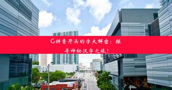 G拼音开头的字大解密：探寻神秘汉字之旅！